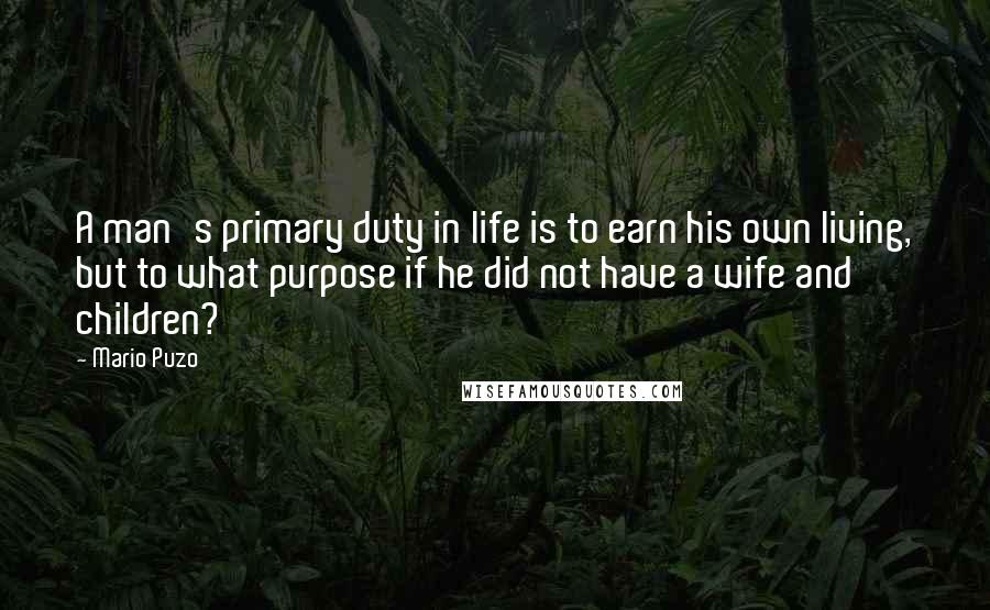 Mario Puzo Quotes: A man's primary duty in life is to earn his own living, but to what purpose if he did not have a wife and children?