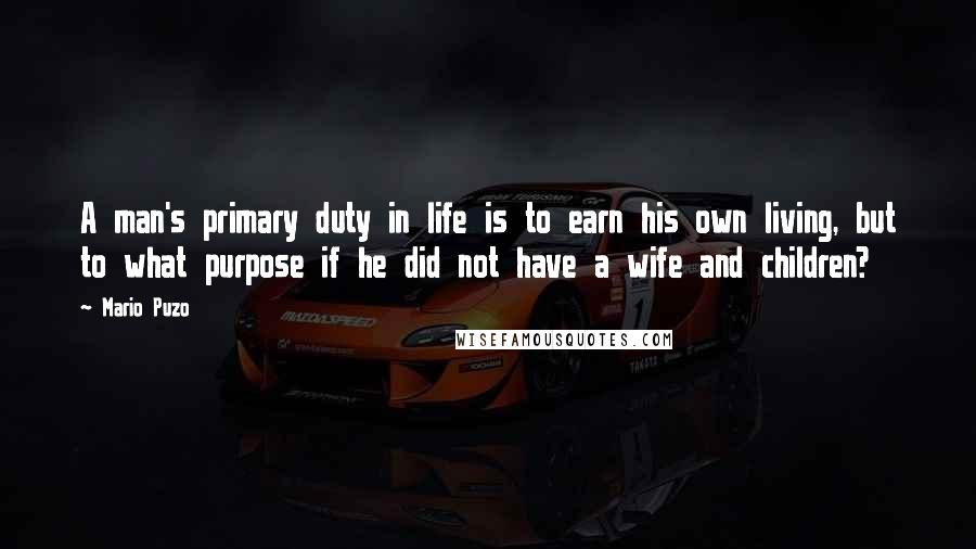 Mario Puzo Quotes: A man's primary duty in life is to earn his own living, but to what purpose if he did not have a wife and children?