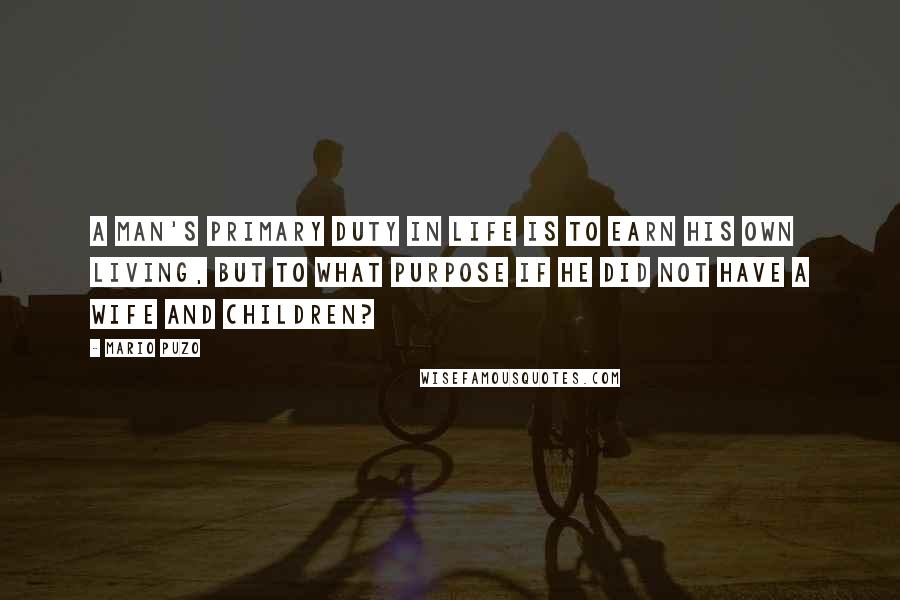 Mario Puzo Quotes: A man's primary duty in life is to earn his own living, but to what purpose if he did not have a wife and children?