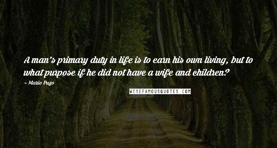 Mario Puzo Quotes: A man's primary duty in life is to earn his own living, but to what purpose if he did not have a wife and children?