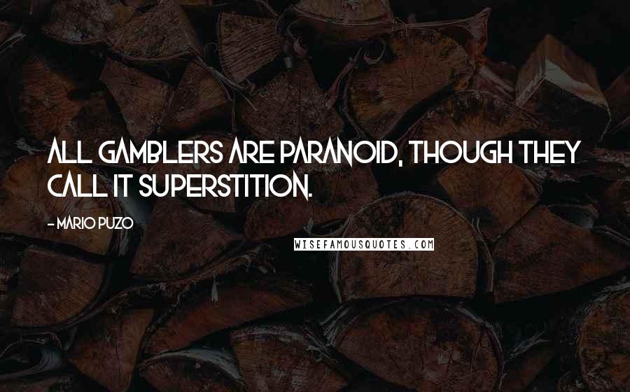 Mario Puzo Quotes: All gamblers are paranoid, though they call it superstition.