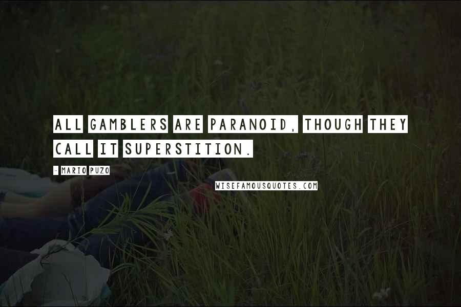 Mario Puzo Quotes: All gamblers are paranoid, though they call it superstition.