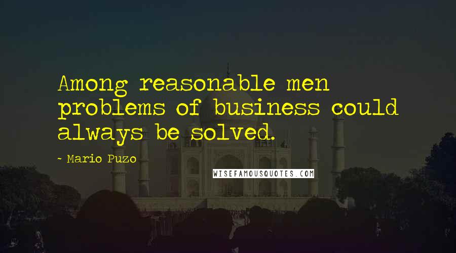 Mario Puzo Quotes: Among reasonable men problems of business could always be solved.