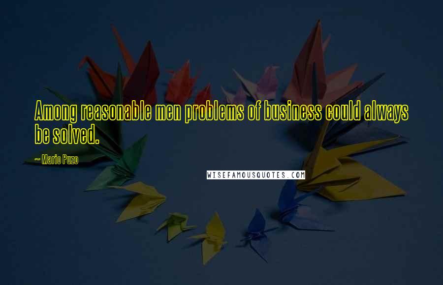 Mario Puzo Quotes: Among reasonable men problems of business could always be solved.