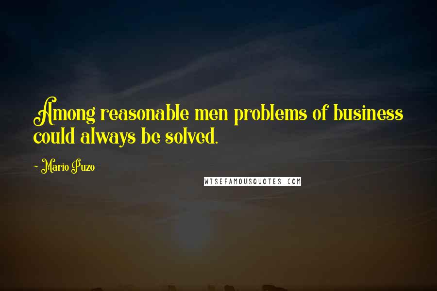 Mario Puzo Quotes: Among reasonable men problems of business could always be solved.