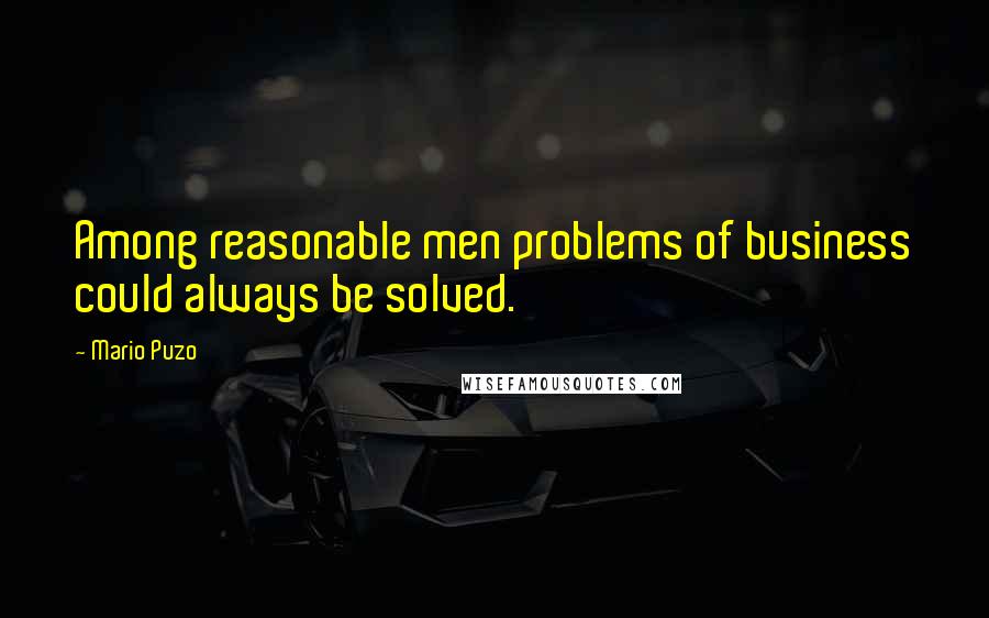 Mario Puzo Quotes: Among reasonable men problems of business could always be solved.