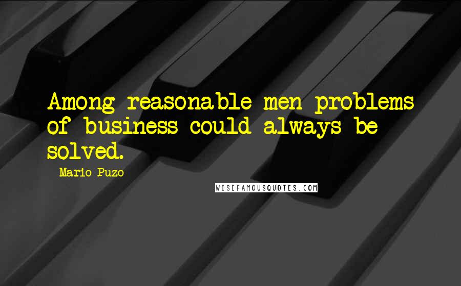 Mario Puzo Quotes: Among reasonable men problems of business could always be solved.