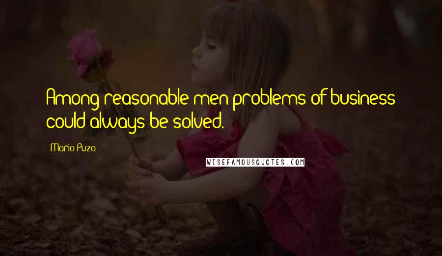 Mario Puzo Quotes: Among reasonable men problems of business could always be solved.