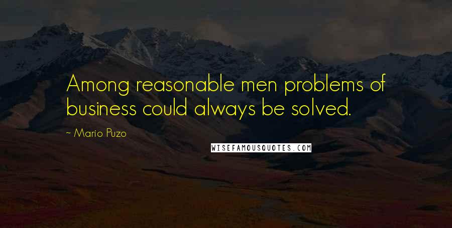 Mario Puzo Quotes: Among reasonable men problems of business could always be solved.