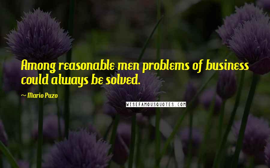 Mario Puzo Quotes: Among reasonable men problems of business could always be solved.