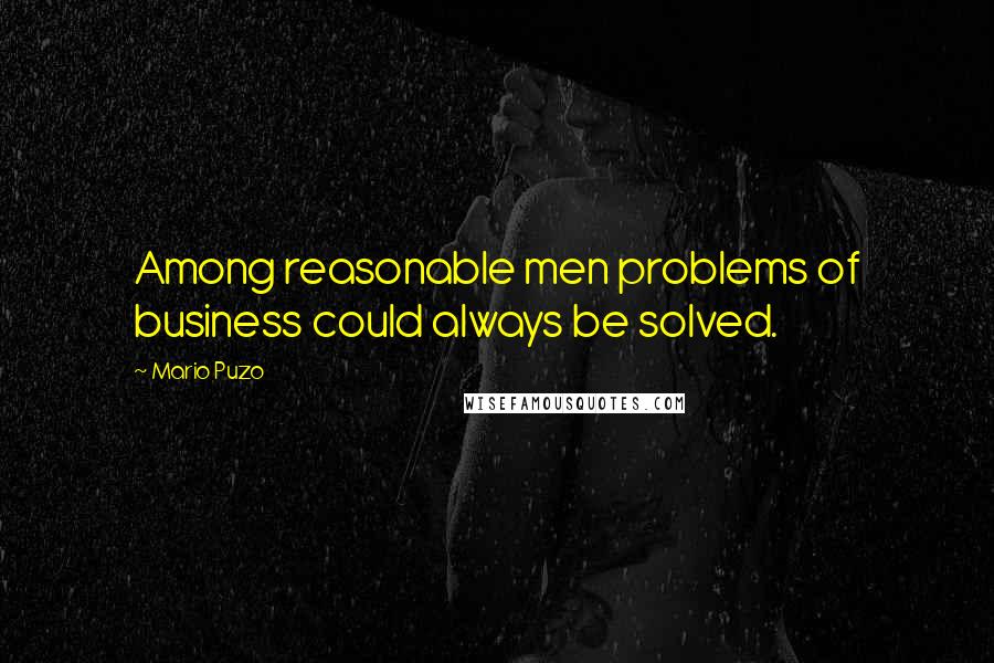 Mario Puzo Quotes: Among reasonable men problems of business could always be solved.