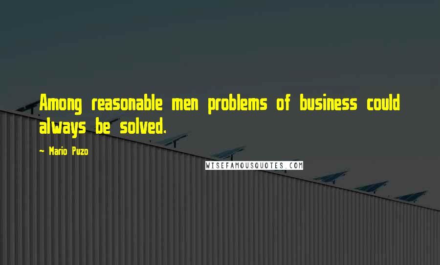 Mario Puzo Quotes: Among reasonable men problems of business could always be solved.