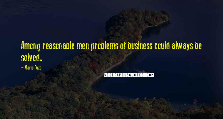 Mario Puzo Quotes: Among reasonable men problems of business could always be solved.