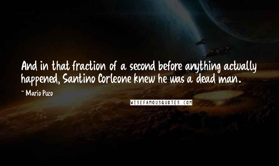 Mario Puzo Quotes: And in that fraction of a second before anything actually happened, Santino Corleone knew he was a dead man.