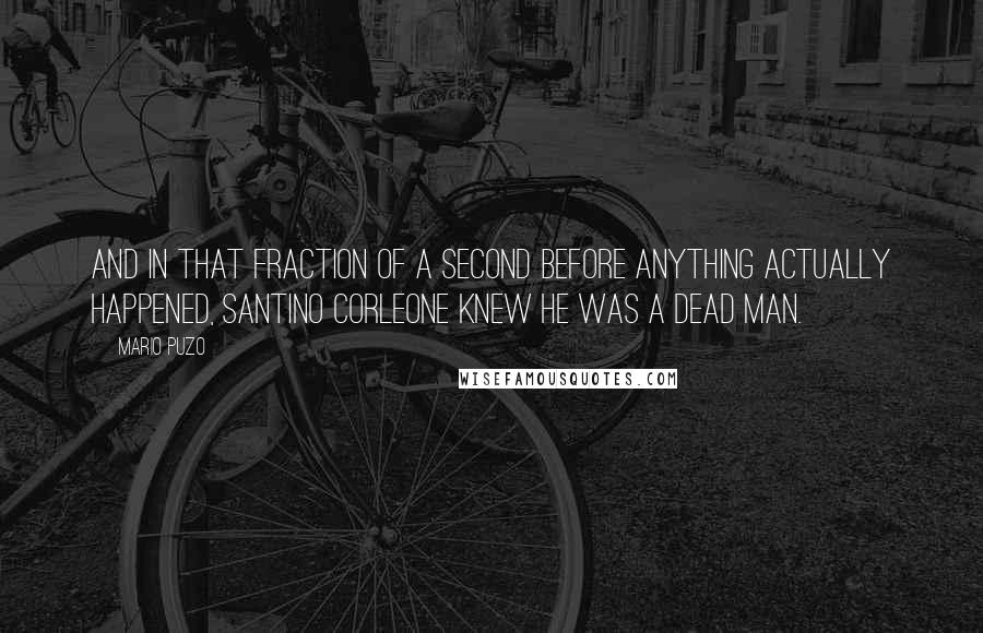 Mario Puzo Quotes: And in that fraction of a second before anything actually happened, Santino Corleone knew he was a dead man.