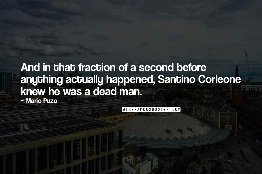 Mario Puzo Quotes: And in that fraction of a second before anything actually happened, Santino Corleone knew he was a dead man.