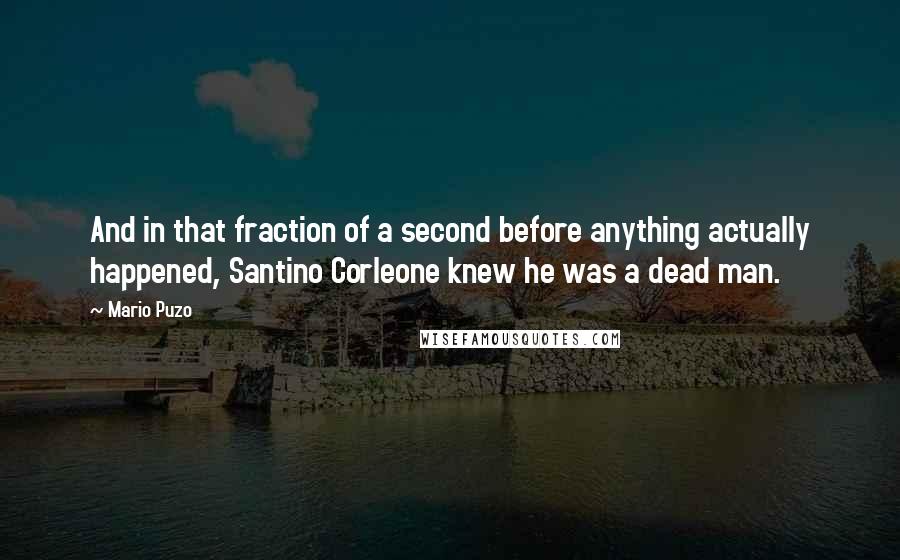 Mario Puzo Quotes: And in that fraction of a second before anything actually happened, Santino Corleone knew he was a dead man.