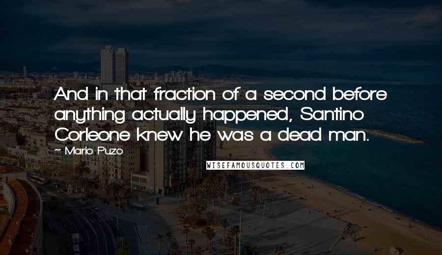 Mario Puzo Quotes: And in that fraction of a second before anything actually happened, Santino Corleone knew he was a dead man.