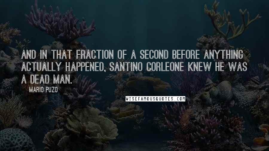 Mario Puzo Quotes: And in that fraction of a second before anything actually happened, Santino Corleone knew he was a dead man.