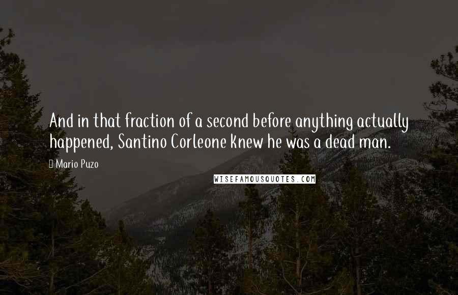 Mario Puzo Quotes: And in that fraction of a second before anything actually happened, Santino Corleone knew he was a dead man.