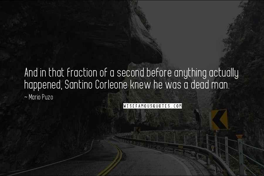 Mario Puzo Quotes: And in that fraction of a second before anything actually happened, Santino Corleone knew he was a dead man.