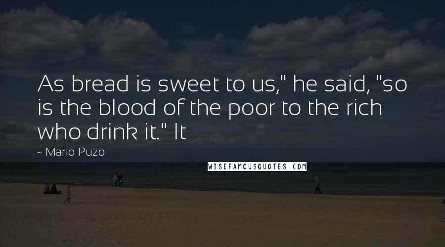 Mario Puzo Quotes: As bread is sweet to us," he said, "so is the blood of the poor to the rich who drink it." It