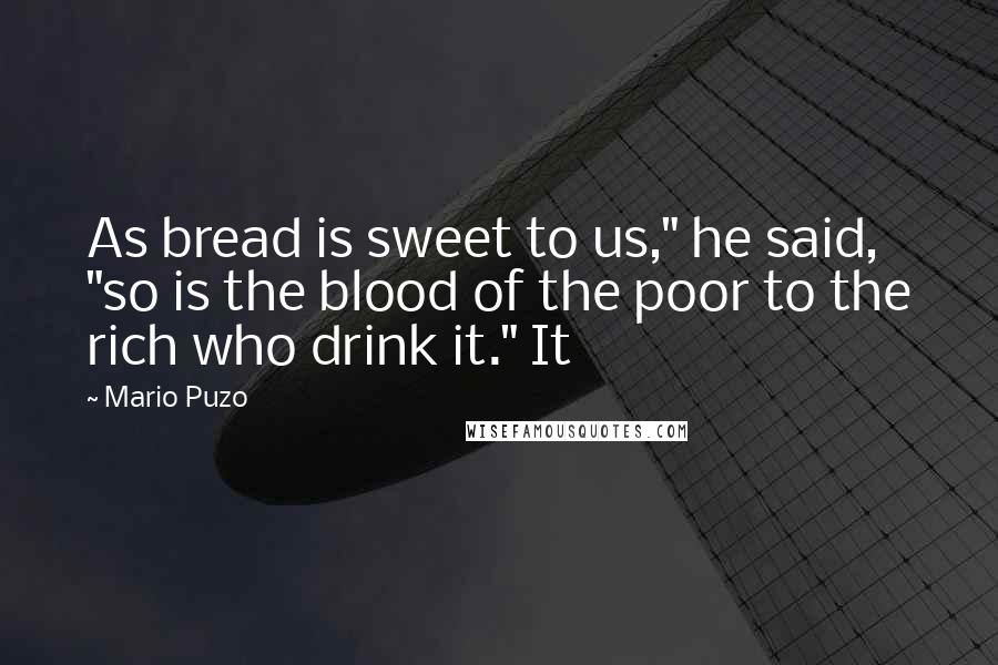 Mario Puzo Quotes: As bread is sweet to us," he said, "so is the blood of the poor to the rich who drink it." It