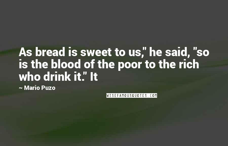 Mario Puzo Quotes: As bread is sweet to us," he said, "so is the blood of the poor to the rich who drink it." It