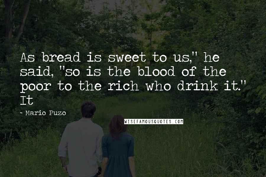 Mario Puzo Quotes: As bread is sweet to us," he said, "so is the blood of the poor to the rich who drink it." It