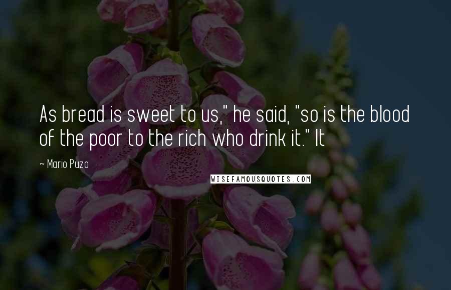Mario Puzo Quotes: As bread is sweet to us," he said, "so is the blood of the poor to the rich who drink it." It