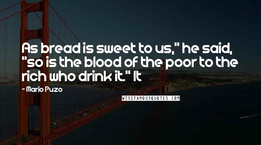 Mario Puzo Quotes: As bread is sweet to us," he said, "so is the blood of the poor to the rich who drink it." It