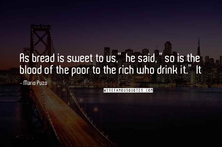 Mario Puzo Quotes: As bread is sweet to us," he said, "so is the blood of the poor to the rich who drink it." It