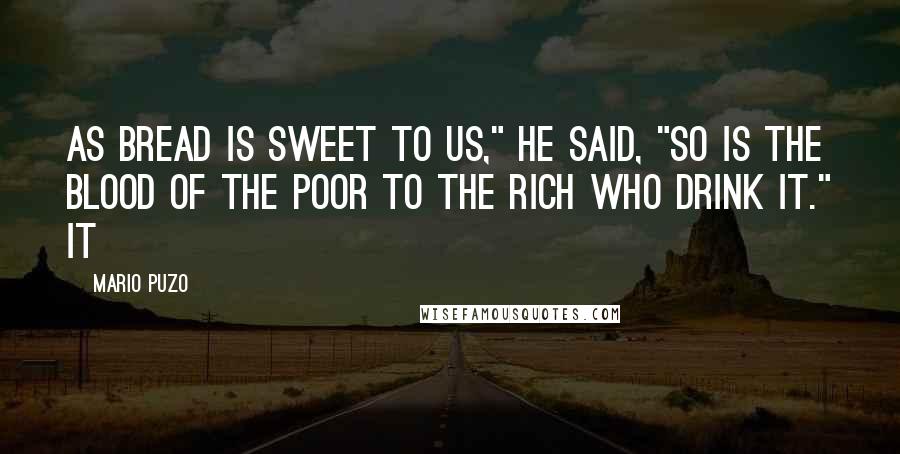 Mario Puzo Quotes: As bread is sweet to us," he said, "so is the blood of the poor to the rich who drink it." It