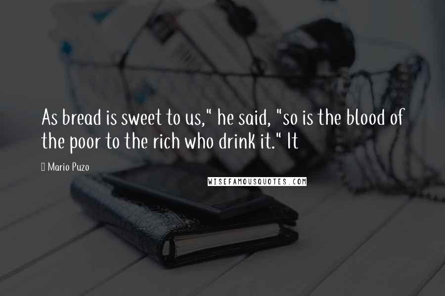 Mario Puzo Quotes: As bread is sweet to us," he said, "so is the blood of the poor to the rich who drink it." It