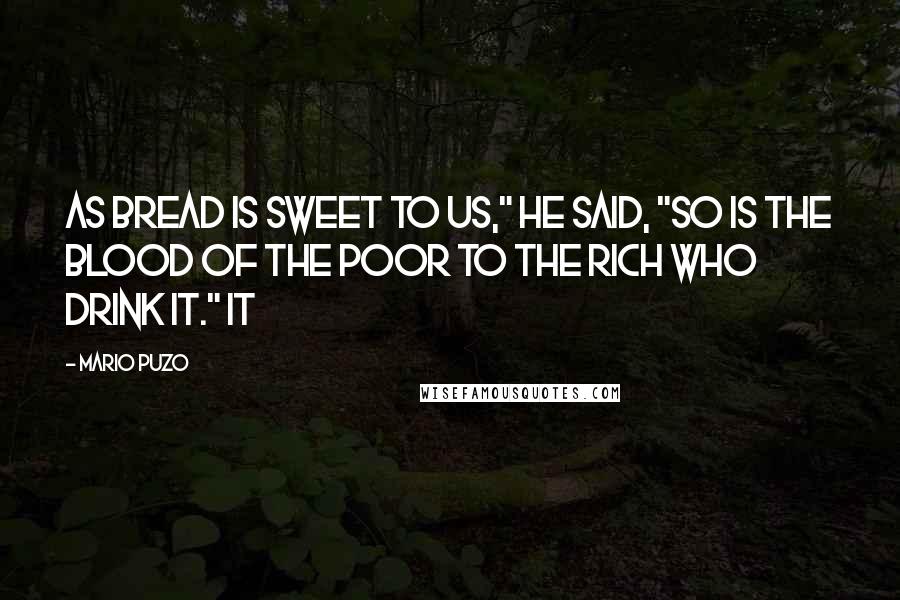 Mario Puzo Quotes: As bread is sweet to us," he said, "so is the blood of the poor to the rich who drink it." It