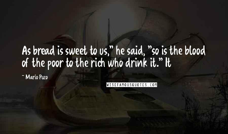 Mario Puzo Quotes: As bread is sweet to us," he said, "so is the blood of the poor to the rich who drink it." It