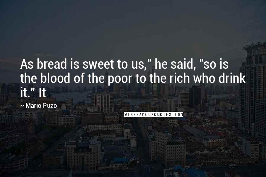 Mario Puzo Quotes: As bread is sweet to us," he said, "so is the blood of the poor to the rich who drink it." It