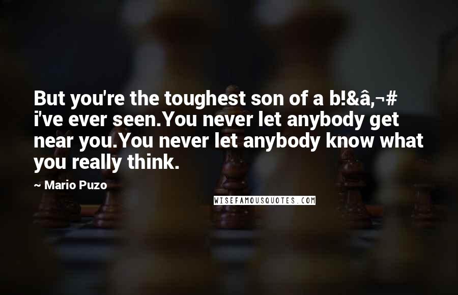 Mario Puzo Quotes: But you're the toughest son of a b!&â‚¬# i've ever seen.You never let anybody get near you.You never let anybody know what you really think.