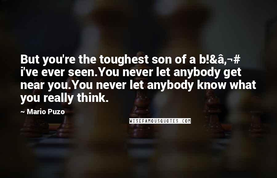 Mario Puzo Quotes: But you're the toughest son of a b!&€# i've ever seen.You never let anybody get near you.You never let anybody know what you really think.