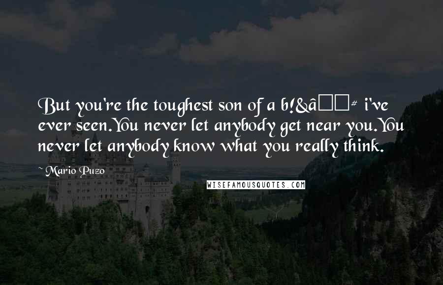 Mario Puzo Quotes: But you're the toughest son of a b!&â‚¬# i've ever seen.You never let anybody get near you.You never let anybody know what you really think.