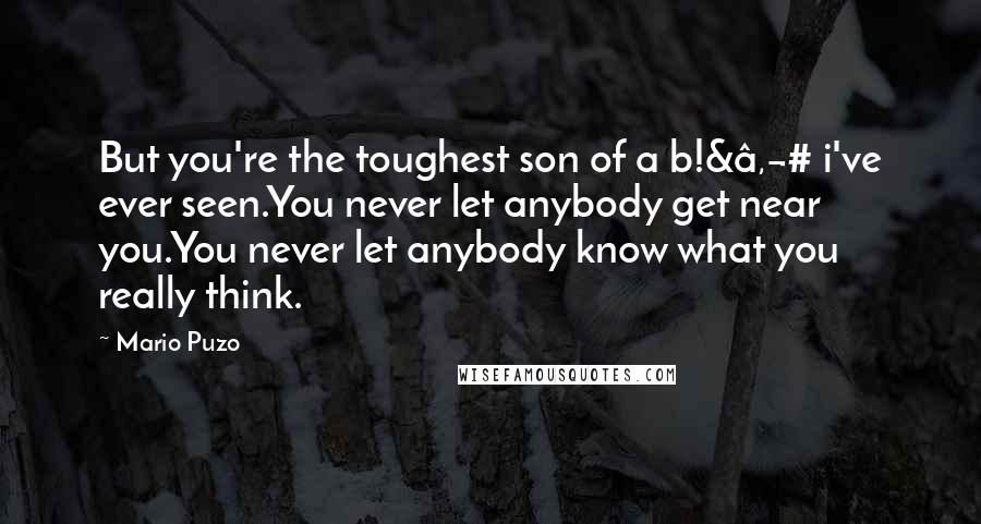 Mario Puzo Quotes: But you're the toughest son of a b!&â‚¬# i've ever seen.You never let anybody get near you.You never let anybody know what you really think.