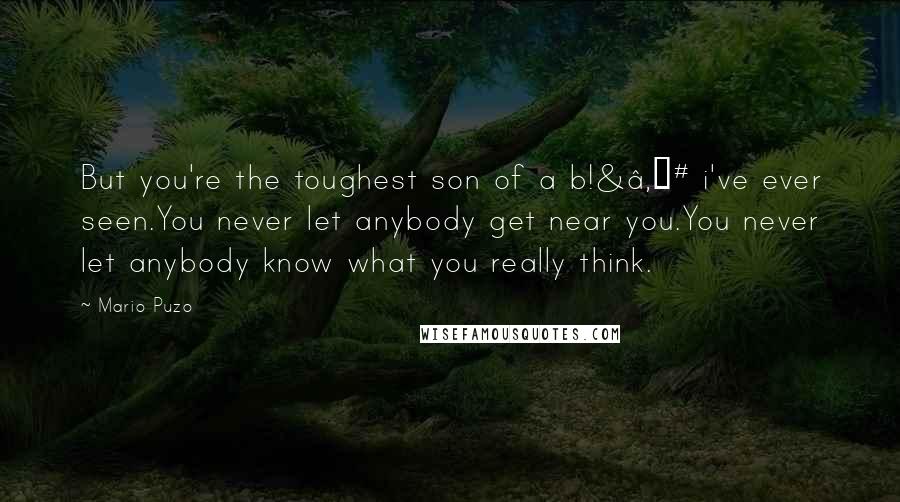 Mario Puzo Quotes: But you're the toughest son of a b!&â‚¬# i've ever seen.You never let anybody get near you.You never let anybody know what you really think.