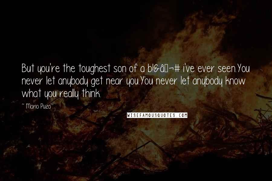 Mario Puzo Quotes: But you're the toughest son of a b!&€# i've ever seen.You never let anybody get near you.You never let anybody know what you really think.