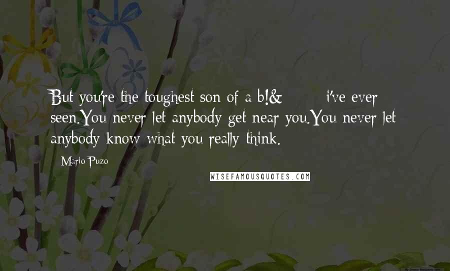 Mario Puzo Quotes: But you're the toughest son of a b!&€# i've ever seen.You never let anybody get near you.You never let anybody know what you really think.
