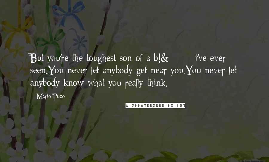 Mario Puzo Quotes: But you're the toughest son of a b!&â‚¬# i've ever seen.You never let anybody get near you.You never let anybody know what you really think.