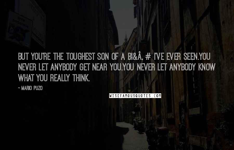Mario Puzo Quotes: But you're the toughest son of a b!&€# i've ever seen.You never let anybody get near you.You never let anybody know what you really think.