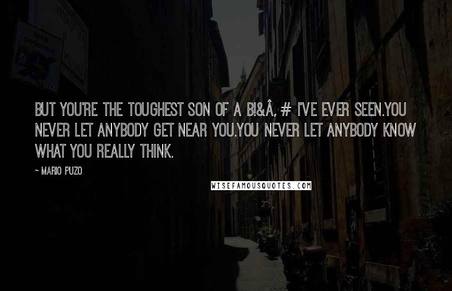 Mario Puzo Quotes: But you're the toughest son of a b!&â‚¬# i've ever seen.You never let anybody get near you.You never let anybody know what you really think.