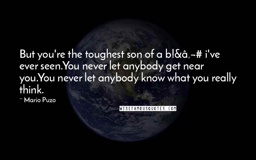 Mario Puzo Quotes: But you're the toughest son of a b!&€# i've ever seen.You never let anybody get near you.You never let anybody know what you really think.
