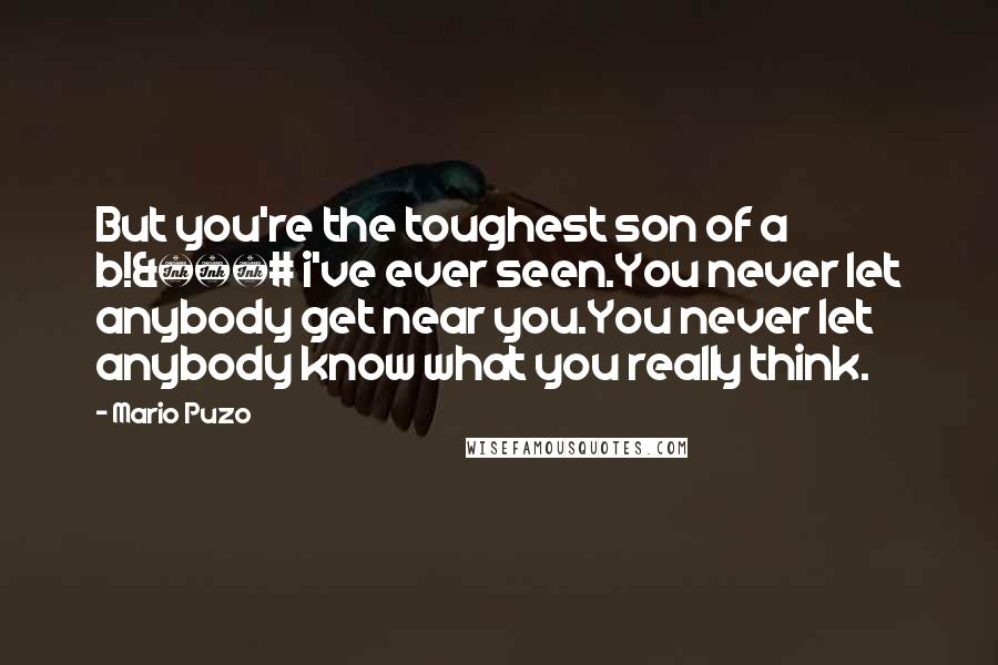 Mario Puzo Quotes: But you're the toughest son of a b!&€# i've ever seen.You never let anybody get near you.You never let anybody know what you really think.