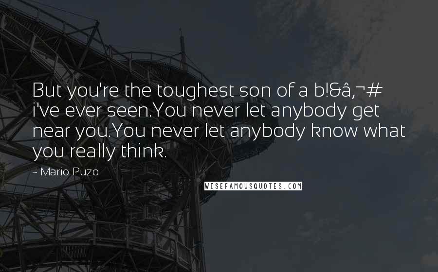 Mario Puzo Quotes: But you're the toughest son of a b!&â‚¬# i've ever seen.You never let anybody get near you.You never let anybody know what you really think.